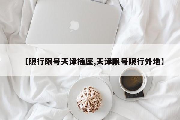 【限行限号天津插座,天津限号限行外地】
