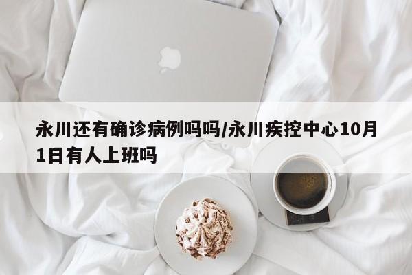 永川还有确诊病例吗吗/永川疾控中心10月1日有人上班吗