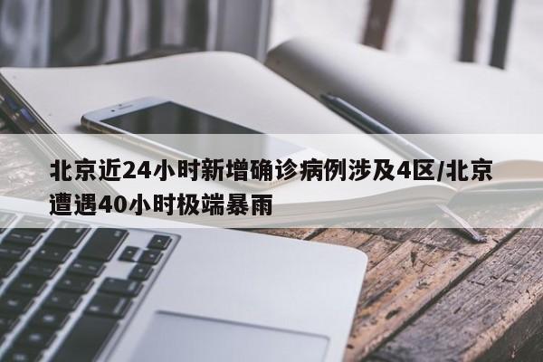北京近24小时新增确诊病例涉及4区/北京遭遇40小时极端暴雨