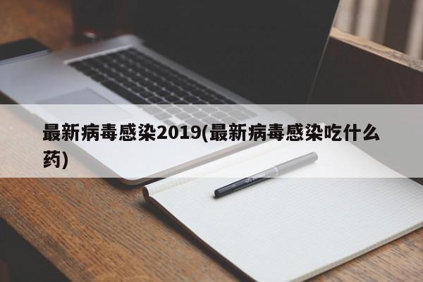 最新病毒感染2019(最新病毒感染吃什么药)
