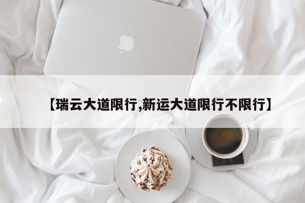 【瑞云大道限行,新运大道限行不限行】