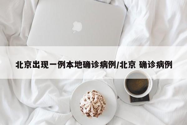 北京出现一例本地确诊病例/北京 确诊病例