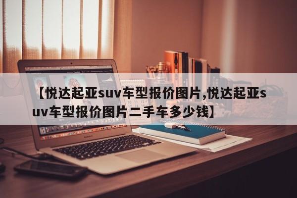 【悦达起亚suv车型报价图片,悦达起亚suv车型报价图片二手车多少钱】
