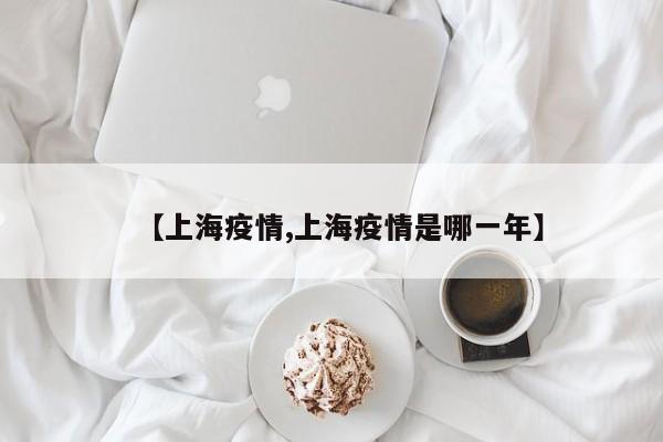 【上海疫情,上海疫情是哪一年】