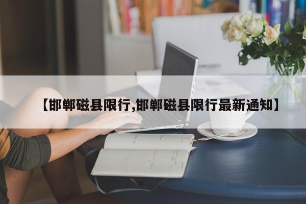 【邯郸磁县限行,邯郸磁县限行最新通知】