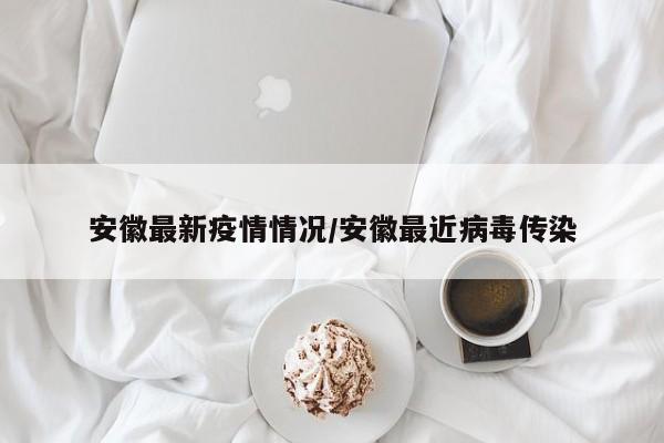 安徽最新疫情情况/安徽最近病毒传染