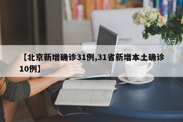 【北京新增确诊31例,31省新增本土确诊10例】