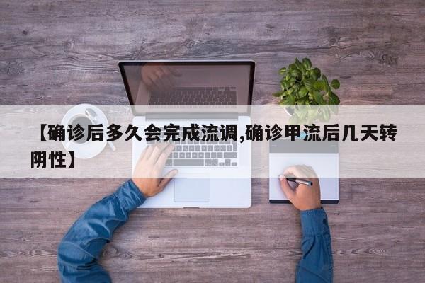 【确诊后多久会完成流调,确诊甲流后几天转阴性】