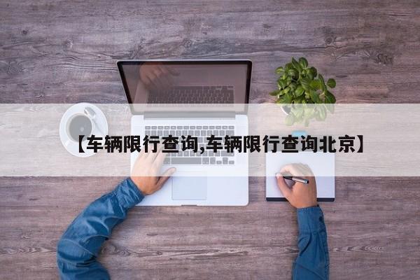 【车辆限行查询,车辆限行查询北京】