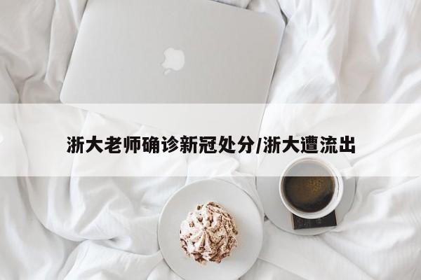 浙大老师确诊新冠处分/浙大遭流出