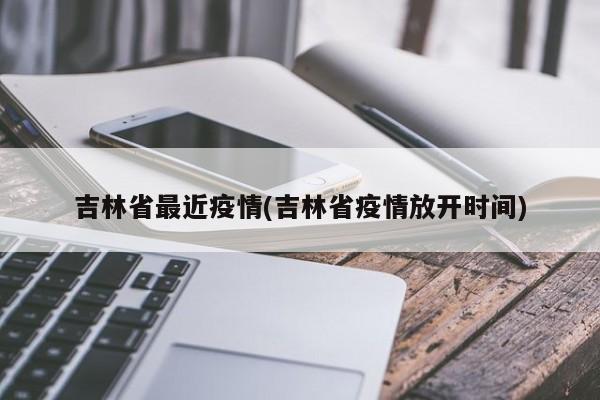吉林省最近疫情(吉林省疫情放开时间)