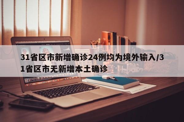 31省区市新增确诊24例均为境外输入/31省区市无新增本土确诊