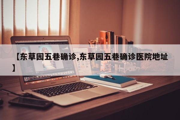 【东草园五巷确诊,东草园五巷确诊医院地址】