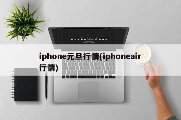 iphone元旦行情(iphoneair行情)