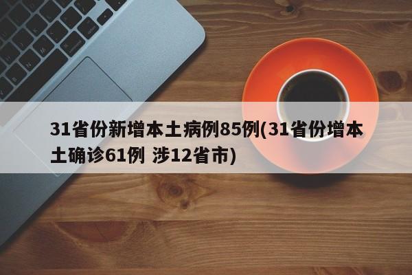 31省份新增本土病例85例(31省份增本土确诊61例 涉12省市)