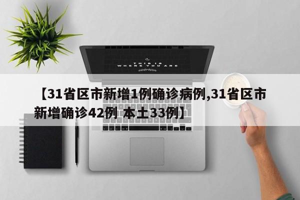 【31省区市新增1例确诊病例,31省区市新增确诊42例 本土33例】