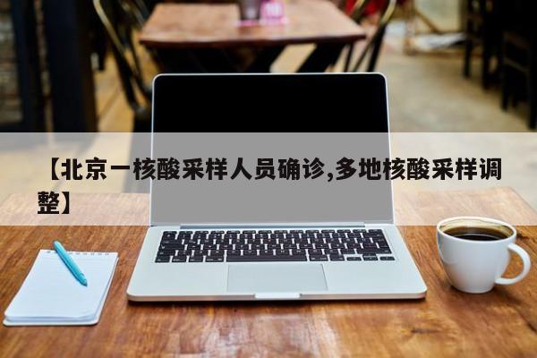 【北京一核酸采样人员确诊,多地核酸采样调整】