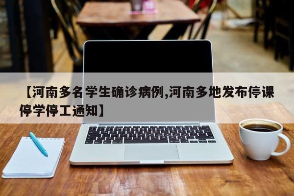 【河南多名学生确诊病例,河南多地发布停课停学停工通知】