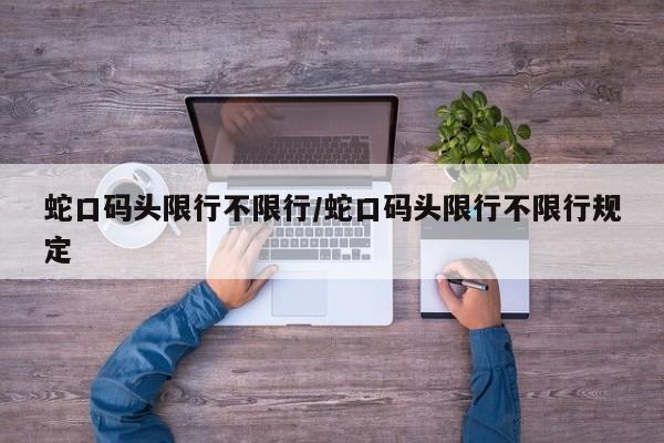 蛇口码头限行不限行/蛇口码头限行不限行规定
