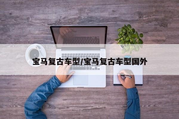 宝马复古车型/宝马复古车型国外