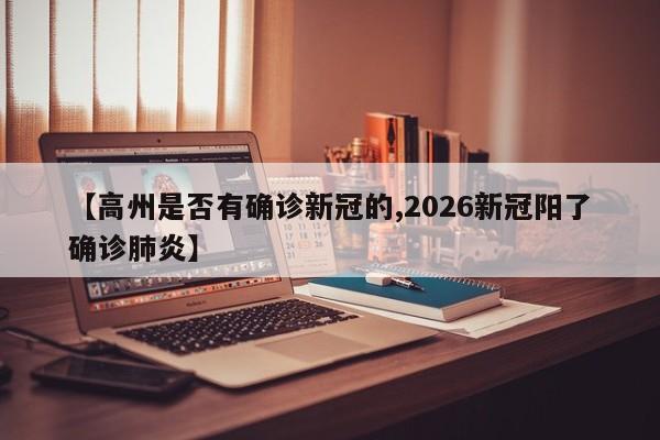 【高州是否有确诊新冠的,2026新冠阳了确诊肺炎】