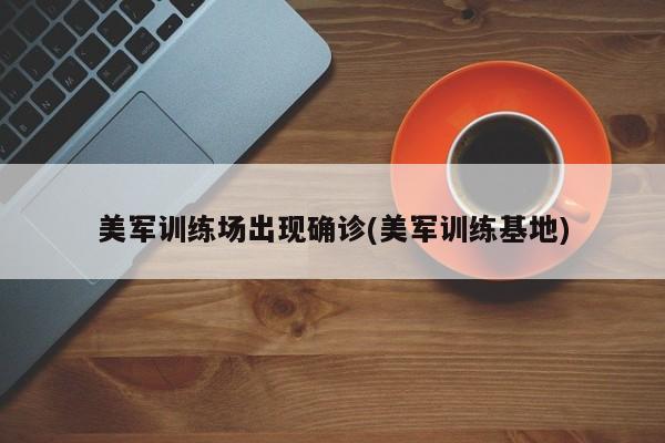 美军训练场出现确诊(美军训练基地)