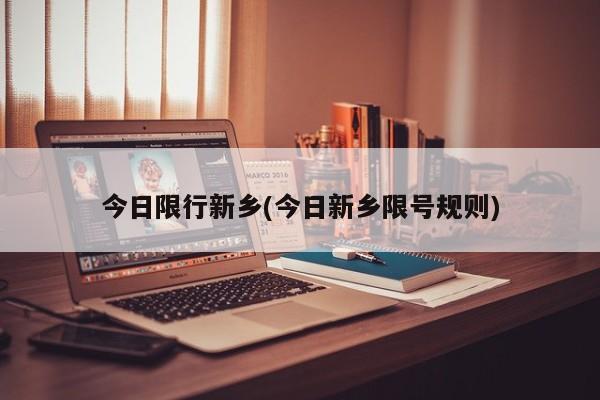 今日限行新乡(今日新乡限号规则)