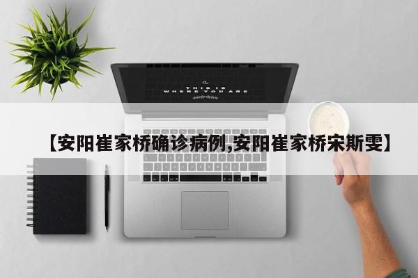【安阳崔家桥确诊病例,安阳崔家桥宋斯雯】