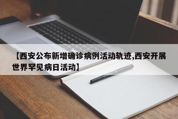 【西安公布新增确诊病例活动轨迹,西安开展世界罕见病日活动】