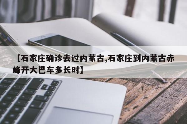 【石家庄确诊去过内蒙古,石家庄到内蒙古赤峰开大巴车多长时】
