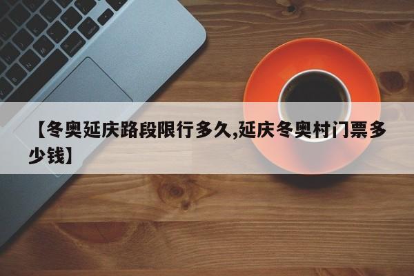 【冬奥延庆路段限行多久,延庆冬奥村门票多少钱】