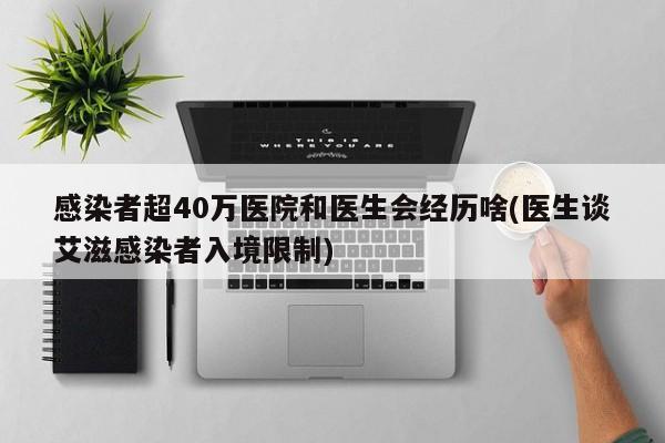 感染者超40万医院和医生会经历啥(医生谈艾滋感染者入境限制)