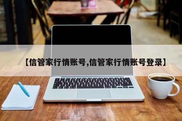 【信管家行情账号,信管家行情账号登录】