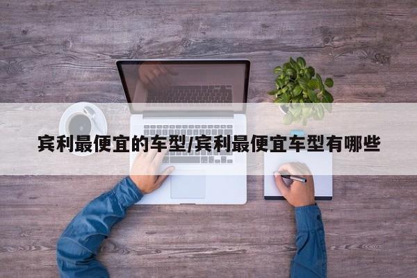 宾利最便宜的车型/宾利最便宜车型有哪些
