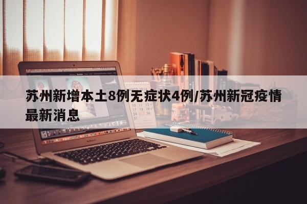 苏州新增本土8例无症状4例/苏州新冠疫情最新消息