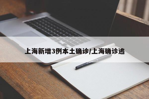 上海新增3例本土确诊/上海确诊逃
