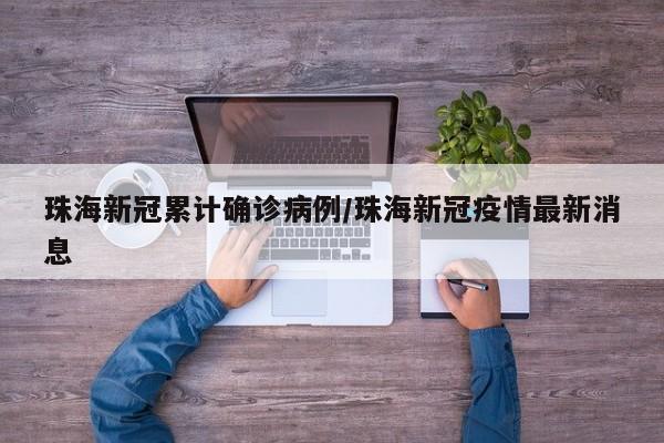 珠海新冠累计确诊病例/珠海新冠疫情最新消息