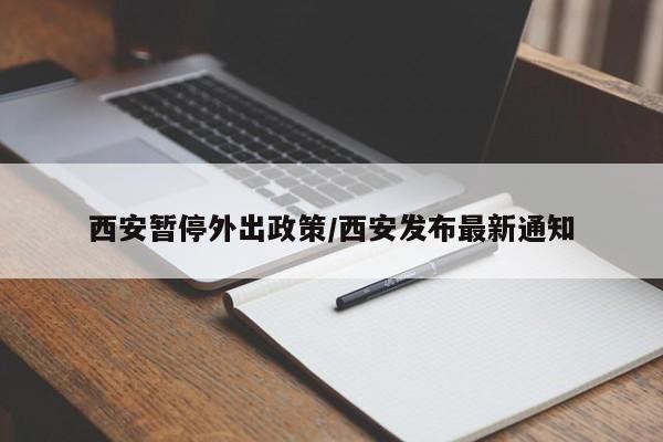 西安暂停外出政策/西安发布最新通知