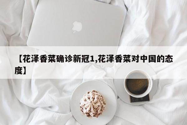 【花泽香菜确诊新冠1,花泽香菜对中国的态度】