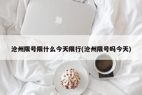 沧州限号限什么今天限行(沧州限号吗今天)