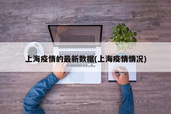 上海疫情的最新数据(上海疫情情况)