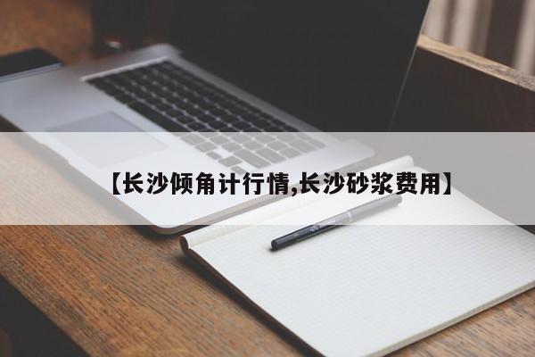 【长沙倾角计行情,长沙砂浆费用】