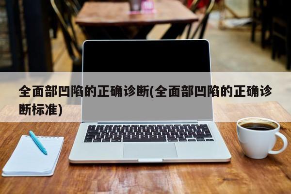 全面部凹陷的正确诊断(全面部凹陷的正确诊断标准)