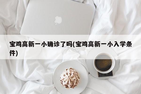 宝鸡高新一小确诊了吗(宝鸡高新一小入学条件)