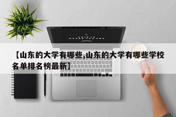 【山东的大学有哪些,山东的大学有哪些学校名单排名榜最新】