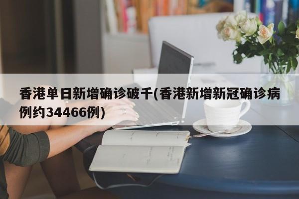香港单日新增确诊破千(香港新增新冠确诊病例约34466例)