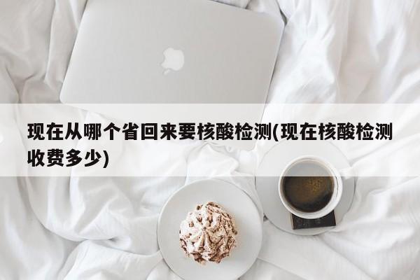 现在从哪个省回来要核酸检测(现在核酸检测收费多少)