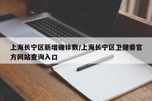 上海长宁区新增确诊数/上海长宁区卫健委官方网站查询入口