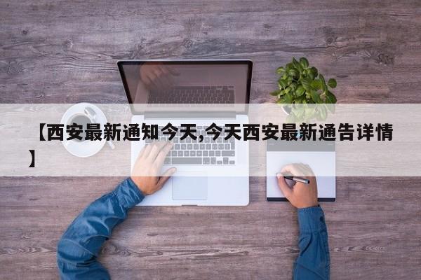 【西安最新通知今天,今天西安最新通告详情】