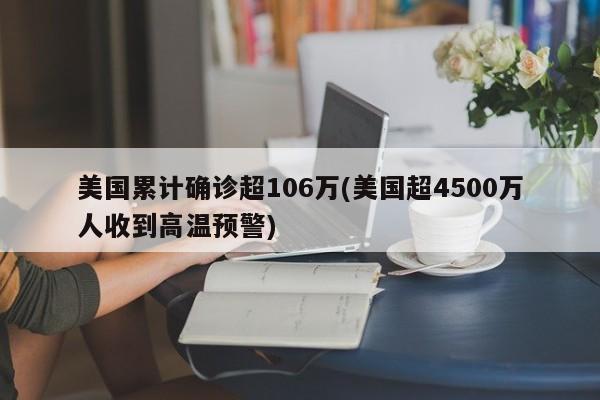 美国累计确诊超106万(美国超4500万人收到高温预警)